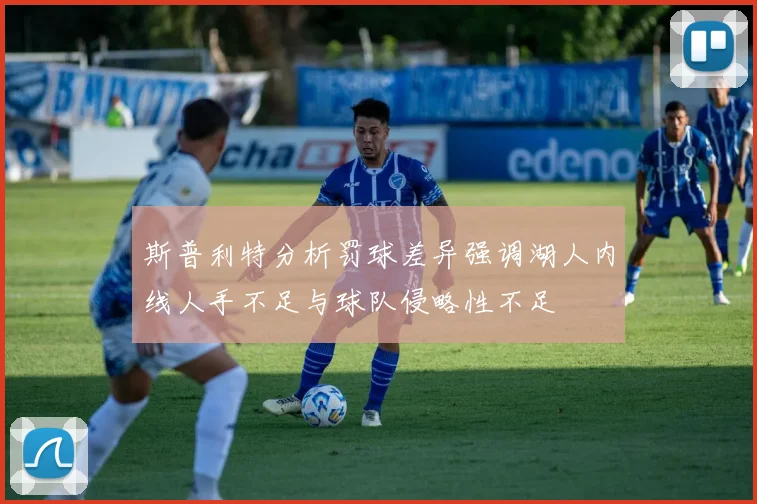 斯普利特分析罚球差异强调湖人内线人手不足与球队侵略性不足