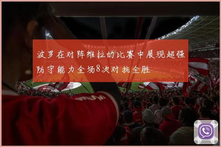 波罗在对阵维拉的比赛中展现超强防守能力全场8次对抗全胜