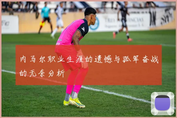 内马尔职业生涯的遗憾与孤军奋战的无奈分析