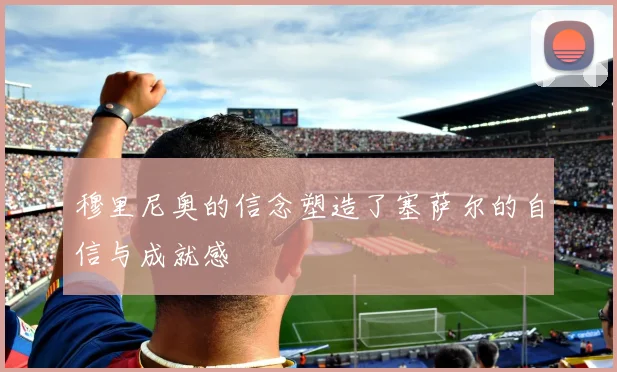 穆里尼奥的信念塑造了塞萨尔的自信与成就感