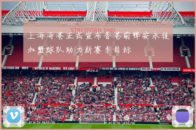 上海海港正式宣布香港前锋安永佳加盟球队助力新赛季目标
