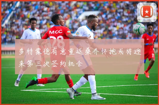 多特蒙德有意重返桑乔怀抱或将迎来第三次签约机会