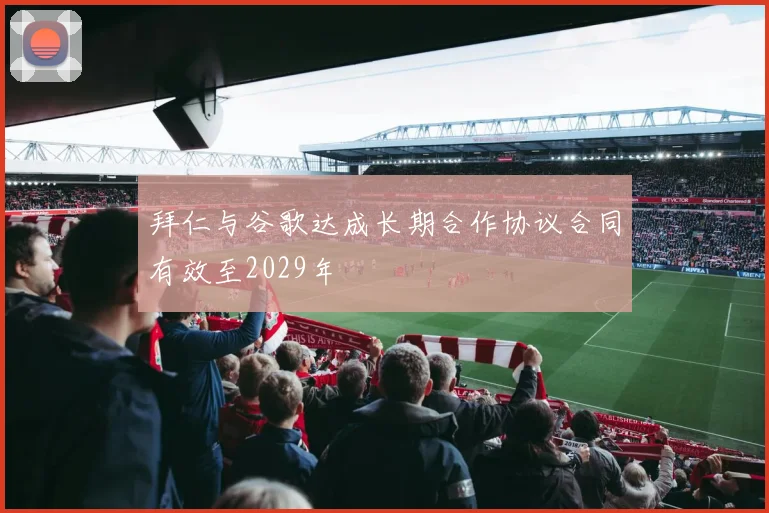 拜仁与谷歌达成长期合作协议合同有效至2029年