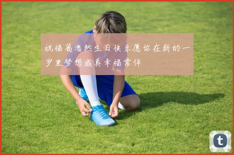 祝福葛浩然生日快乐愿你在新的一岁里梦想成真幸福常伴