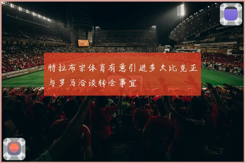 特拉布宗体育有意引进多夫比克正与罗马洽谈转会事宜