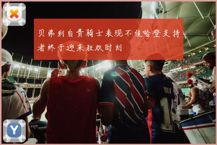 贝弗利自责骑士表现不佳哈登支持者终于迎来狂欢时刻