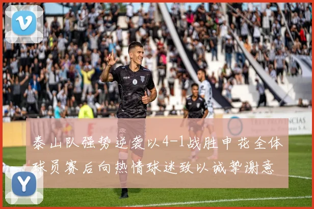 泰山队强势逆袭以4-1战胜申花全体球员赛后向热情球迷致以诚挚谢意