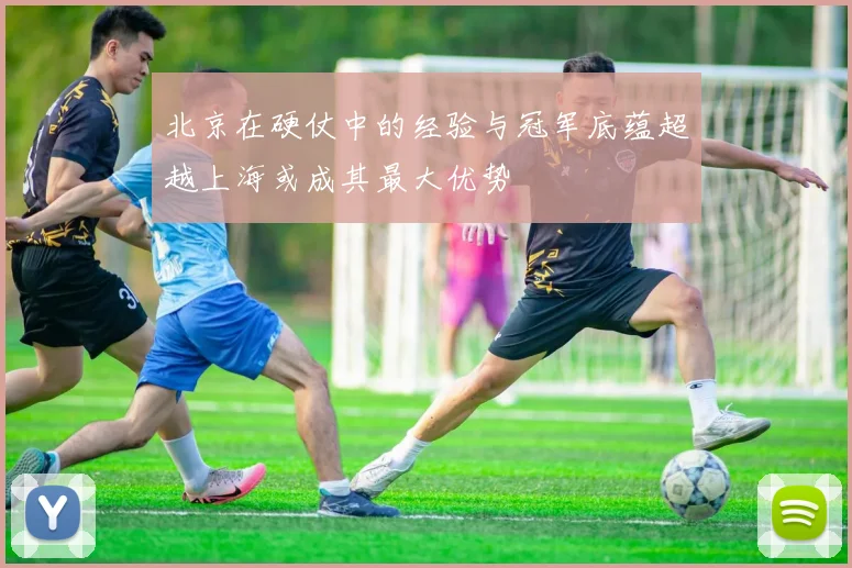 北京在硬仗中的经验与冠军底蕴超越上海或成其最大优势